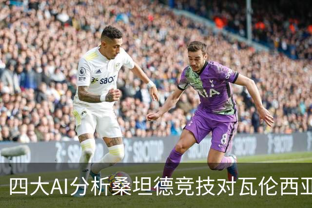 四大AI分析桑坦德竞技对瓦伦西亚：支持主胜，DeepSeek防平结果