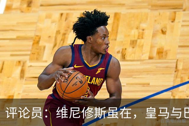 评论员：维尼修斯虽在，皇马与巴萨仍差距显著